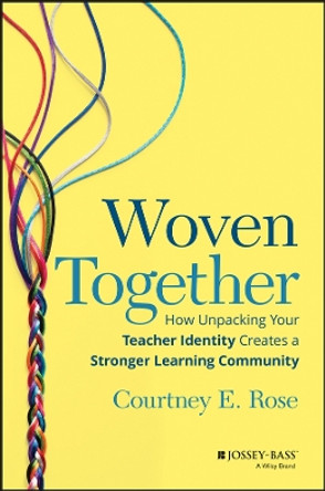 Woven Together: How Unpacking Your Teacher Identity Creates a Stronger Learning Community by Courtney Rose 9781394152131