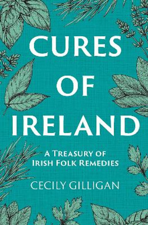 The Cures of Ireland: A Treasury of Irish Folk Remedies by Cecily Gilligan 9781785374753