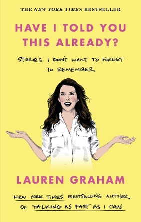 Have I Told You This Already?: Stories I Don't Want to Forget to Remember - the New York Times bestseller from the Gilmore Girls star by Lauren Graham 9780349017655