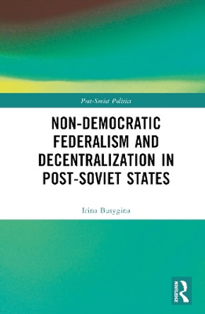 Non-Democratic Federalism and Decentralization in Post-Soviet States by Irina Busygina 9781032212487