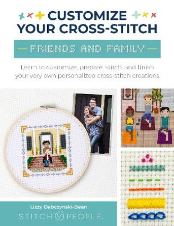 Customize Your Cross-Stitch: Friends & Family: Learn to customize, prepare, stitch, and finish your very own personalized cross-stitch creations by Lizzy Dabczynski-Bean 9780760385357