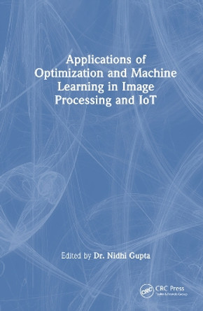 Applications of Optimization and Machine Learning in Image Processing and IoT by Nidhi Gupta 9781032429090