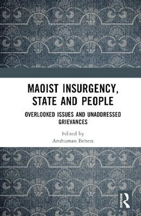 Maoist Insurgency, State and People: Overlooked Issues and Unaddressed Grievances by Anshuman Behera 9781032454252