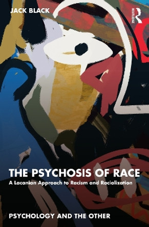 The Psychosis of Race: A Lacanian Approach to Racism and Racialization by Jack Black 9781032534275