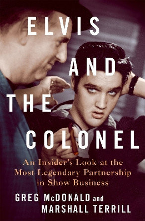 Elvis and the Colonel: An Insider's Look at the Most Legendary Partnership in Show Business by Greg McDonald and Marshall Terrill 9781250287496