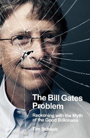 The Bill Gates Problem: Reckoning with the Myth of the Good Billionaire by Tim Schwab 9780241609507