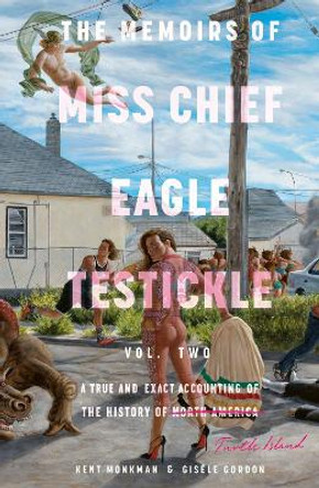 The Memoirs Of Miss Chief Eagle Testickle: Vol. 2: A True and Exact Accounting of the History of Turtle Island by Kent Monkman 9780771006470