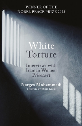White Torture: Interviews with Iranian Women Prisoners - WINNER OF THE NOBEL PEACE PRIZE 2023 by Narges Mohammadi 9780861548767