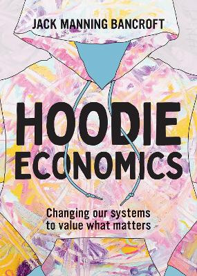 Hoodie Economics: Changing Our Systems to Value What Matters by Jack Manning Bancroft 9781743799680
