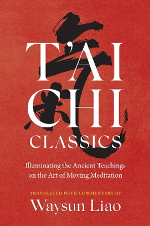 T'ai Chi Classics: Illuminating the Ancient Teachings on the Art of Moving Meditation Waysun Liao 9781645472452
