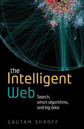 The Intelligent Web: Search, smart algorithms, and big data by Gautam Shroff