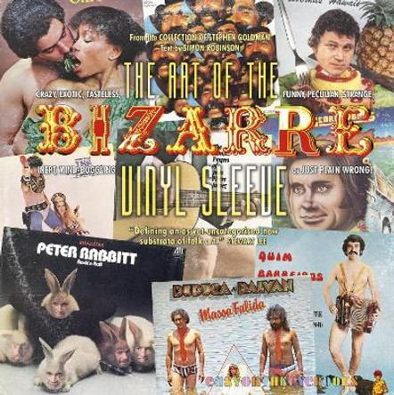 The Art of the Bizarre Vinyl Sleeve: Crazy, Exotic, Tastelesss, Funny, Peculiar, Strange, Inept, Mind-Boggling, or Just Plain Wrong by Simon Robinson 9780995523647