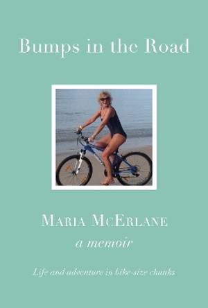 BUMPS IN THE ROAD - a memoir: Life and adventure in bike-size chunks by Maria McErlane 9781914227615