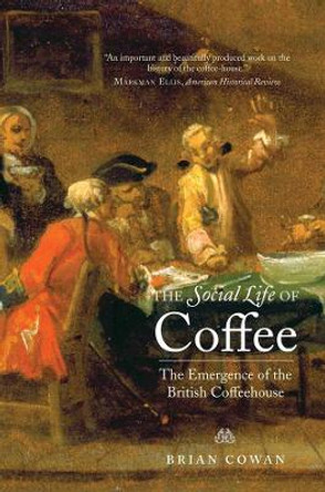 The Social Life of Coffee: The Emergence of the British Coffeehouse by Brian Cowan 9780300171228