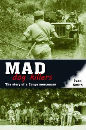 Mad Dog Killers: The Story of a Congo Mercenary by Ivan Smith 9781907677786