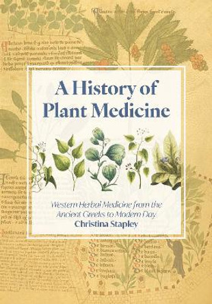 A History of Plant Medicine: Western Herbal Medicine from the Ancient Greeks to the Modern Day by Christina Stapley 9781801520416