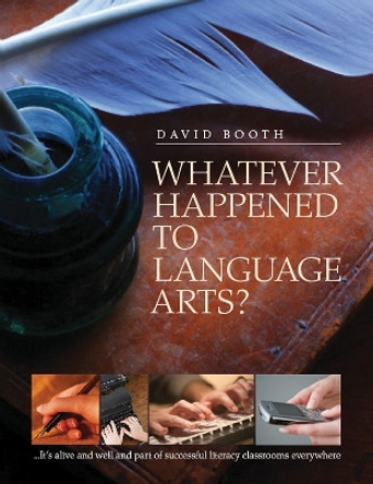 Whatever Happened to Language Arts: ...It's Alive and Well and Part of Successful Literacy Classrooms Everywhere by David Booth 9781551382456