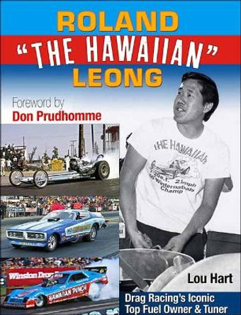 Roland Leong 'The Hawaiian': Drag Racing’s Iconic Top Fuel Owner & Tuner by Lou Hart 9781613257784