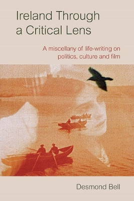 Ireland Through a Critical Lense: A Miscellany of Life-Writing on Politics, Culture and Film by Desmond Bell 9781782055778
