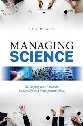 Managing Science: Developing your Research, Leadership and Management Skills by Ken Peach