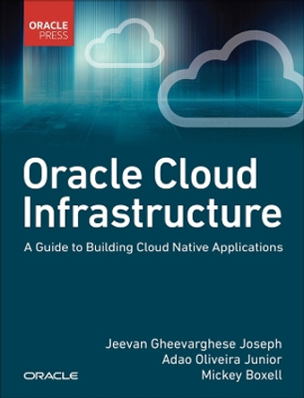 Oracle Cloud Infrastructure - A Guide to Building Cloud Native Applications by Jeevan Joseph 9780137902538