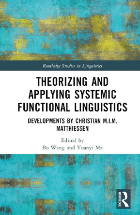 Theorizing and Applying Systemic Functional Linguistics: Developments by Christian M.I.M. Matthiessen by Bo Wang 9780367484897