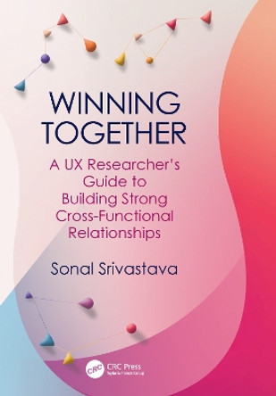 Winning Together: A UX Researcher's Guide to Building Strong Cross-Functional Relationships by Sonal Srivastava 9781032488363