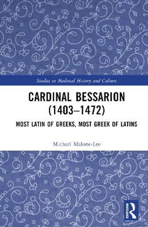 Cardinal Bessarion (1403–1472): Most Latin of Greeks, Most Greek of Latins by Michael Malone-Lee 9781032442402