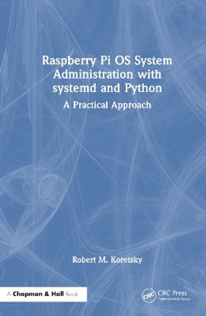 Raspberry Pi OS System Administration with systemd and Python: A Practical Approach by Robert M. Koretsky 9781032596891