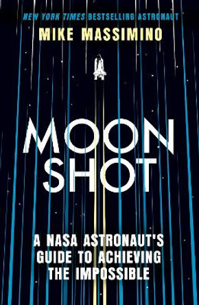 Moonshot: A NASA Astronaut's Guide to Achieving the Impossible by Mike Massimino 9780349438832