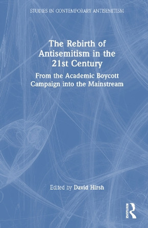 The Rebirth of Antisemitism in the 21st Century: From the Academic Boycott Campaign into the Mainstream by David Hirsh 9781032119793
