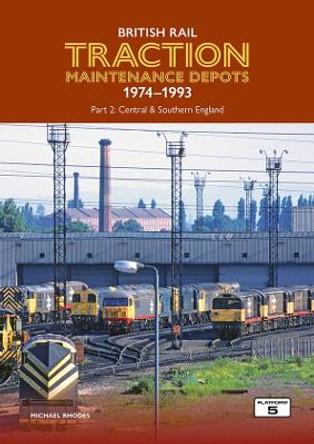 British Rail Traction Maintenance Depots 1974-1993 Part 2: Central & Southern England by Michael Rhodes 9781915984029