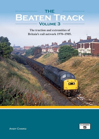 The Beaten Track Volume 3: The Traction and Extremities of Britain's Rail Network 1970-1985 by Andy Chard 9781915984067