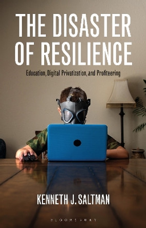 The Disaster of Resilience: Education, Digital Privatization, and Profiteering by Kenneth J. Saltman 9781350342408