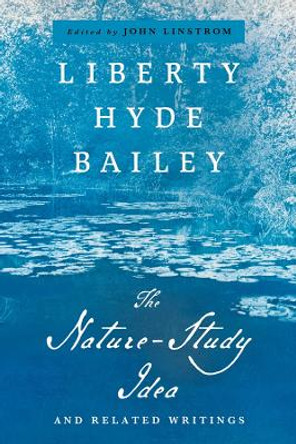 The Nature-Study Idea: And Related Writings by Liberty Hyde Bailey 9781501773952