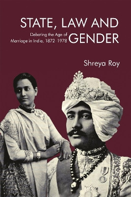 State, Law and Gender: Debating the Age of Marriage in India, 1872-1978 by Shreya Roy 9781837651436