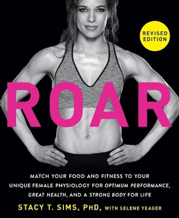 ROAR, Revised Edition: Match Your Food and Fitness to Your Unique Female Physiology for Optimum Performance, Great Health, and a Strong Body for Life by Stacy T. Sims 9780593581926