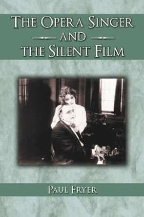 The Opera Singer and the Silent Film by Paul Fryer 9780786420650