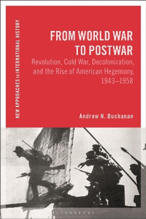 From World War to Postwar: Revolution, Cold War, Decolonization, and the Rise of American Hegemony, 1943-1958 by Andrew N. Buchanan 9781350240209