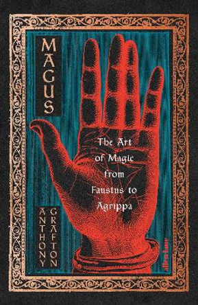 Magus: The Art of Magic from Faustus to Agrippa by Anthony Grafton 9781846143632