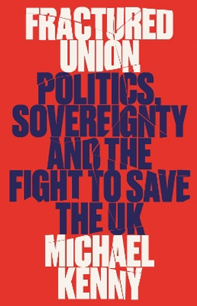 Fractured Union: Politics, Sovereignty and the Fight to Save the UK by Michael Kenny 9781805260523