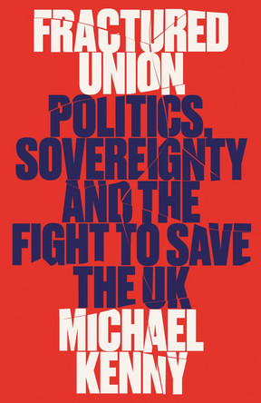 Fractured Union: Politics, Sovereignty and the Fight to Save the UK by Michael Kenny 9781805260523