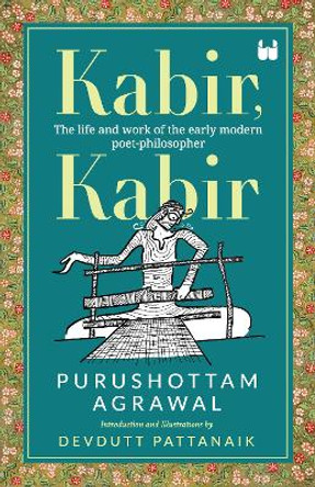 Kabir, Kabir: The life and work of the early modern poet-philosopher by Purushottam Agrawal 9789395767576