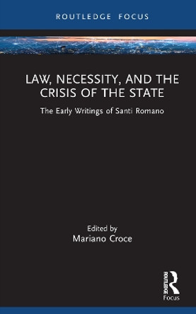 Law, Necessity, and the Crisis of the State: The Early Writings of Santi Romano by Mariano Croce 9781032389684