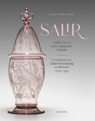 SALIR – Studio Ars et Labor Industrie Riunite: Contemporary Glass-Decorating on Murano, 1923–1993 by Marc Heiremans 9783897906938
