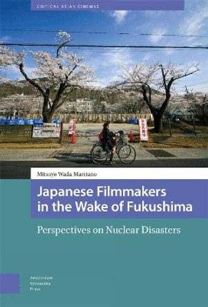 Japanese Filmmakers in the Wake of Fukushima: Perspectives on Nuclear Disasters by Mitsuyo Wada-Marciano 9789463728287