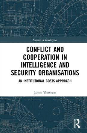 Conflict and Cooperation in Intelligence and Security Organisations: An Institutional Costs Approach by James Thomson 9780367619541