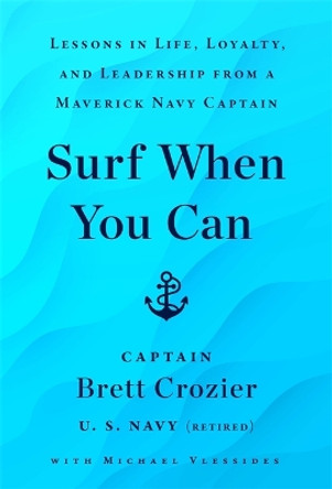 Surf When You Can: Lessons On Life And Leadership From A Career In The U.S. Navy by Brett Crozier 9781788706131