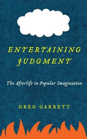 Entertaining Judgment: The Afterlife in Popular Imagination by Greg Garrett