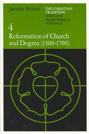 Christian Tradition: A History of the Development of Doctrine: v. 4: Reformation of Church and Dogma, 1300-1700 by Jaroslav Pelikan